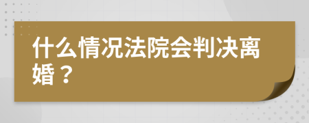 什么情况法院会判决离婚？