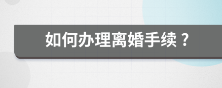 如何办理离婚手续 ?