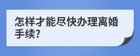 怎样才能尽快办理离婚手续?