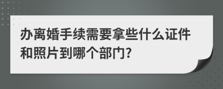 办离婚手续需要拿些什么证件和照片到哪个部门?