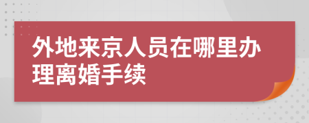 外地来京人员在哪里办理离婚手续