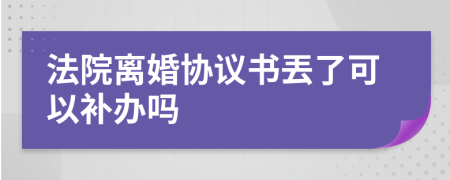 法院离婚协议书丟了可以补办吗