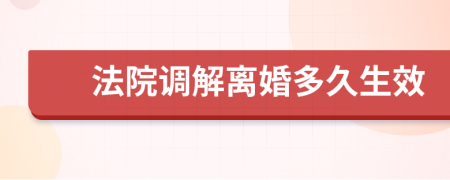 法院调解离婚多久生效