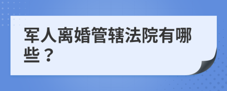 军人离婚管辖法院有哪些？