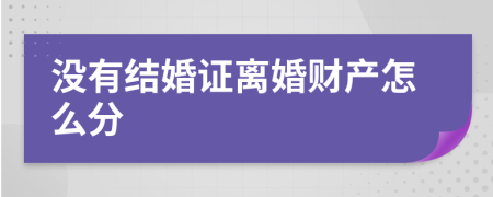 没有结婚证离婚财产怎么分