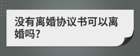 没有离婚协议书可以离婚吗?