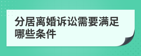 分居离婚诉讼需要满足哪些条件