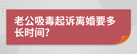 老公吸毒起诉离婚要多长时间?