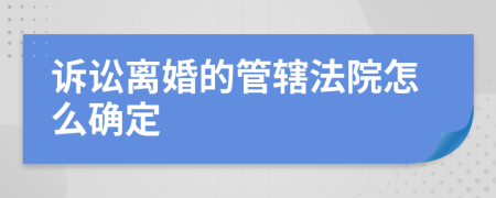 诉讼离婚的管辖法院怎么确定