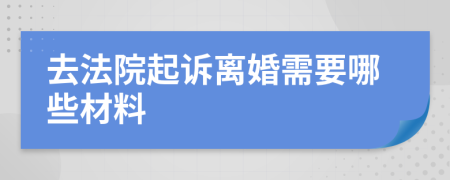 去法院起诉离婚需要哪些材料