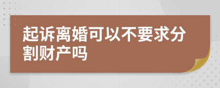 起诉离婚可以不要求分割财产吗