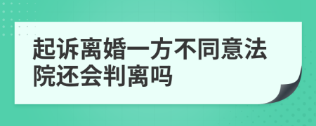 起诉离婚一方不同意法院还会判离吗