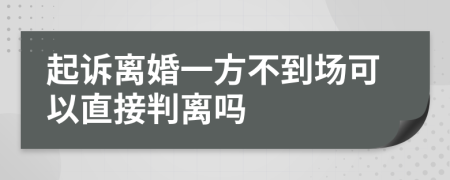 起诉离婚一方不到场可以直接判离吗