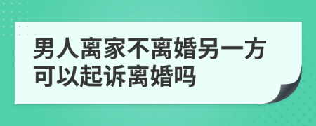 男人离家不离婚另一方可以起诉离婚吗