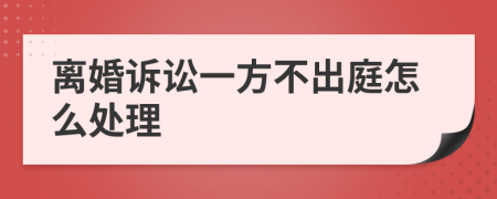 离婚诉讼一方不出庭怎么处理