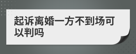 起诉离婚一方不到场可以判吗