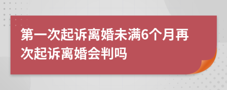 第一次起诉离婚未满6个月再次起诉离婚会判吗