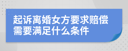 起诉离婚女方要求赔偿需要满足什么条件