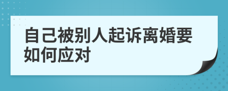 自己被别人起诉离婚要如何应对