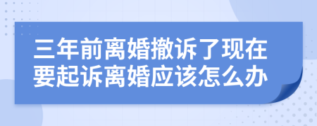 三年前离婚撤诉了现在要起诉离婚应该怎么办