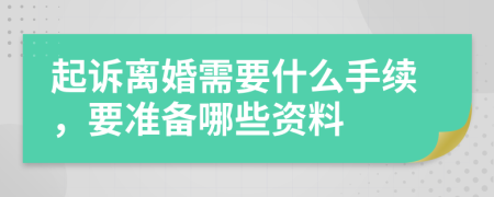 起诉离婚需要什么手续，要准备哪些资料