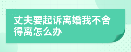 丈夫要起诉离婚我不舍得离怎么办