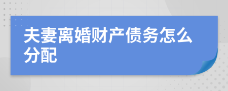 夫妻离婚财产债务怎么分配