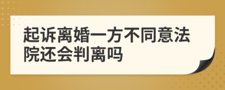 起诉离婚一方不同意法院还会判离吗