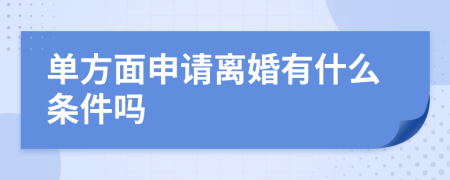 单方面申请离婚有什么条件吗