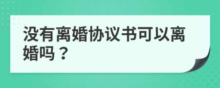 没有离婚协议书可以离婚吗？