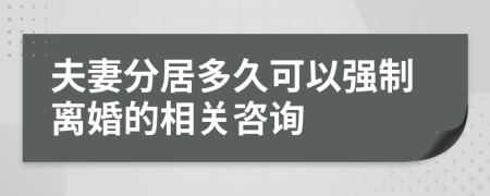 夫妻分居多久可以强制离婚的相关咨询