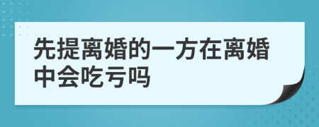 先提离婚的一方在离婚中会吃亏吗