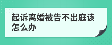 起诉离婚被告不出庭该怎么办