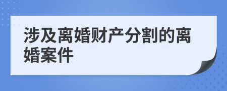 涉及离婚财产分割的离婚案件
