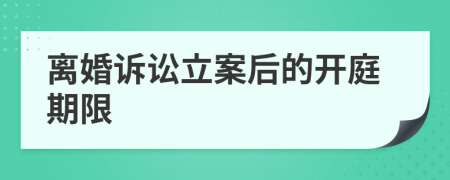 离婚诉讼立案后的开庭期限