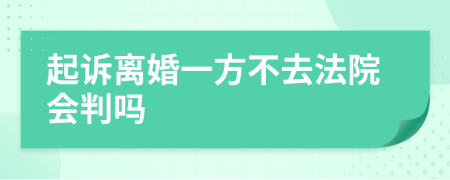起诉离婚一方不去法院会判吗