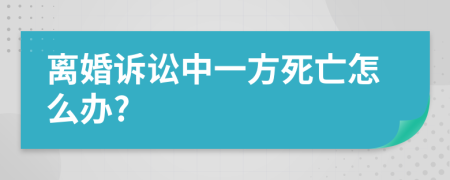 离婚诉讼中一方死亡怎么办?