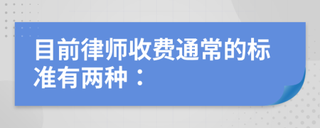 目前律师收费通常的标准有两种：