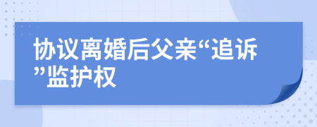 协议离婚后父亲“追诉”监护权