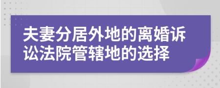 夫妻分居外地的离婚诉讼法院管辖地的选择