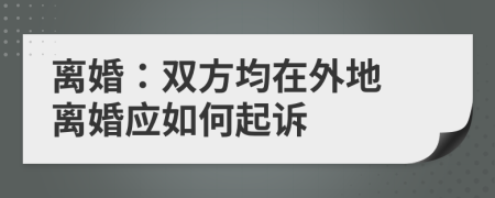 离婚：双方均在外地 离婚应如何起诉