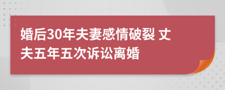 婚后30年夫妻感情破裂 丈夫五年五次诉讼离婚