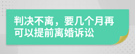 判决不离，要几个月再可以提前离婚诉讼