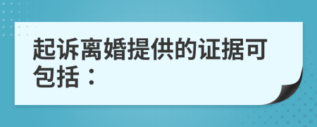 起诉离婚提供的证据可包括：