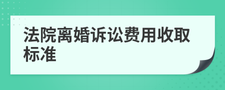 法院离婚诉讼费用收取标准