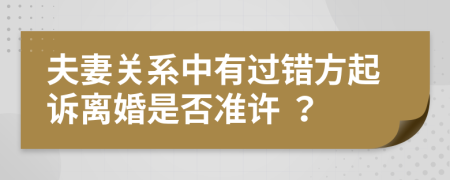 夫妻关系中有过错方起诉离婚是否准许 ？