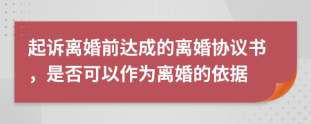 起诉离婚前达成的离婚协议书，是否可以作为离婚的依据