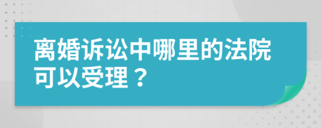 离婚诉讼中哪里的法院可以受理？