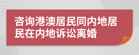 咨询港澳居民同内地居民在内地诉讼离婚