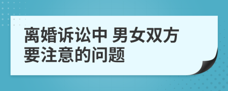 离婚诉讼中 男女双方要注意的问题